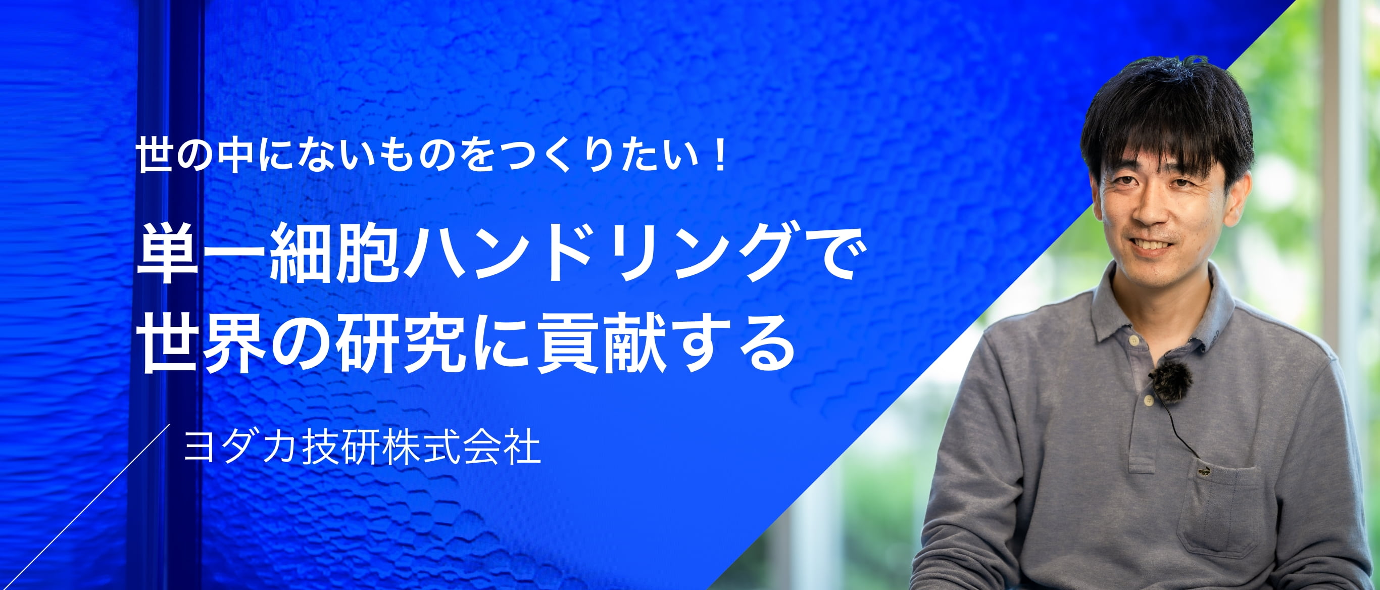 世の中にないものをつくりたい！単一細胞ハンドリングで世界の研究に貢献する　ヨダカ技研株式会社